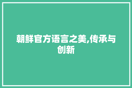 朝鲜官方语言之美,传承与创新