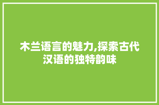 木兰语言的魅力,探索古代汉语的独特韵味