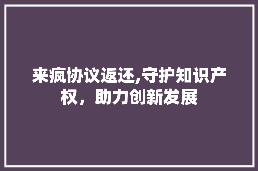 来疯协议返还,守护知识产权，助力创新发展