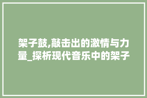 架子鼓,敲击出的激情与力量_探析现代音乐中的架子鼓语言