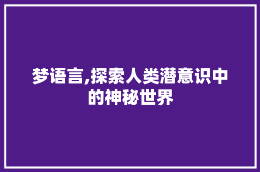 梦语言,探索人类潜意识中的神秘世界