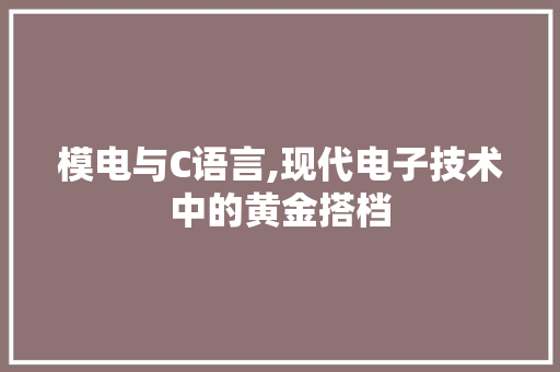 模电与C语言,现代电子技术中的黄金搭档