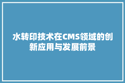 水转印技术在CMS领域的创新应用与发展前景