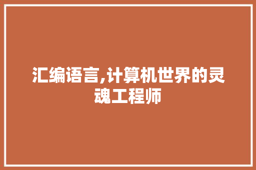 汇编语言,计算机世界的灵魂工程师