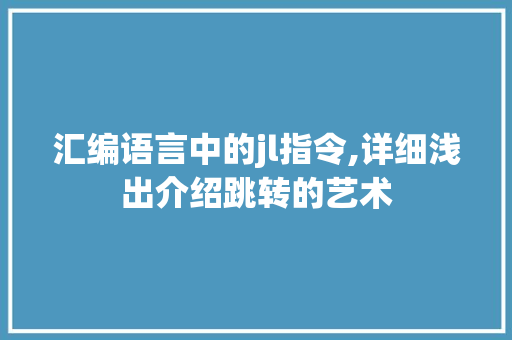 汇编语言中的jl指令,详细浅出介绍跳转的艺术