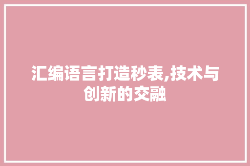 汇编语言打造秒表,技术与创新的交融