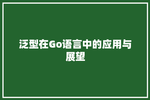 泛型在Go语言中的应用与展望