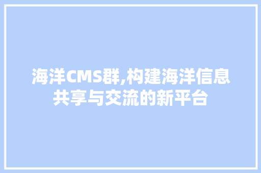 海洋CMS群,构建海洋信息共享与交流的新平台