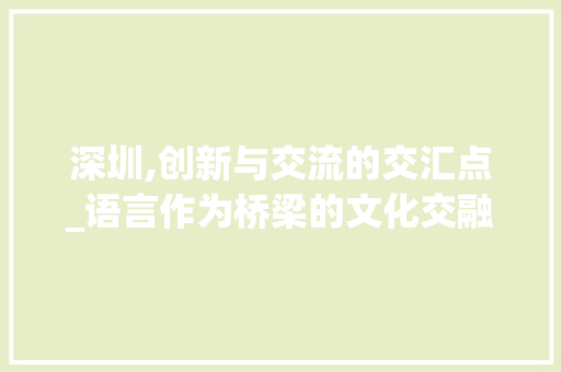 深圳,创新与交流的交汇点_语言作为桥梁的文化交融