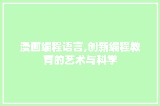 漫画编程语言,创新编程教育的艺术与科学
