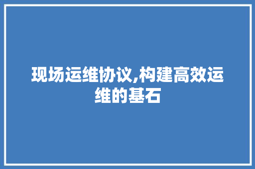 现场运维协议,构建高效运维的基石 番茄病虫害防治