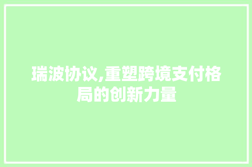 瑞波协议,重塑跨境支付格局的创新力量 土壤施肥