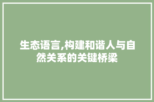 生态语言,构建和谐人与自然关系的关键桥梁