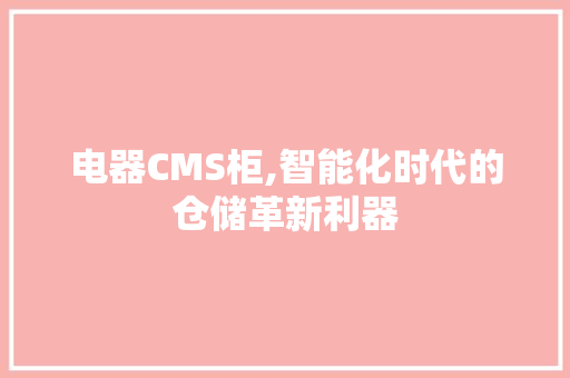 电器CMS柜,智能化时代的仓储革新利器