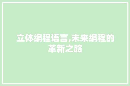 立体编程语言,未来编程的革新之路