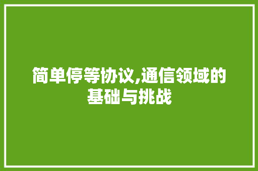 简单停等协议,通信领域的基础与挑战 番茄种植技巧