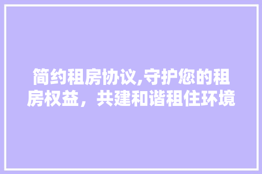 简约租房协议,守护您的租房权益，共建和谐租住环境 番茄种植技巧