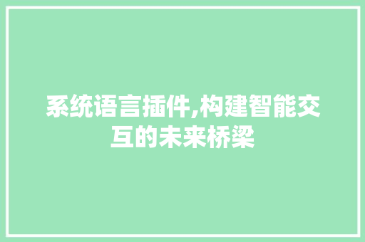 系统语言插件,构建智能交互的未来桥梁