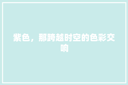 紫色，那跨越时空的色彩交响