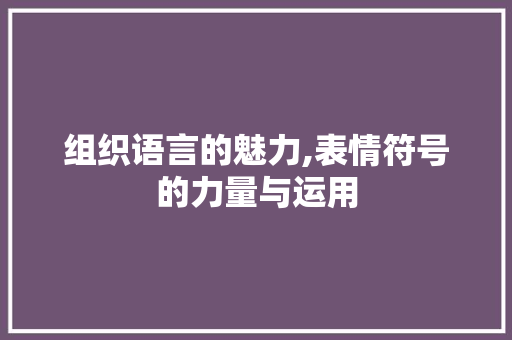 组织语言的魅力,表情符号的力量与运用
