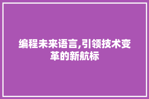 编程未来语言,引领技术变革的新航标