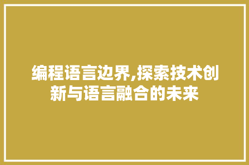 编程语言边界,探索技术创新与语言融合的未来