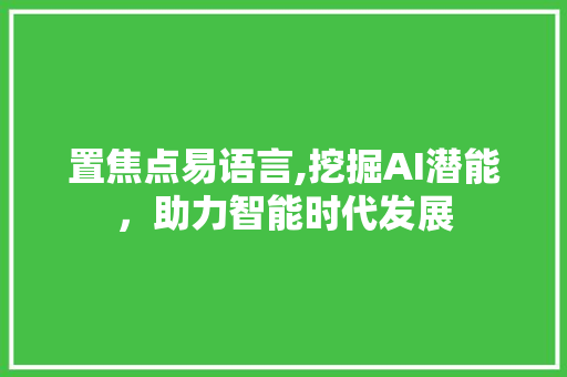 置焦点易语言,挖掘AI潜能，助力智能时代发展