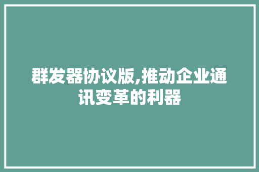 群发器协议版,推动企业通讯变革的利器