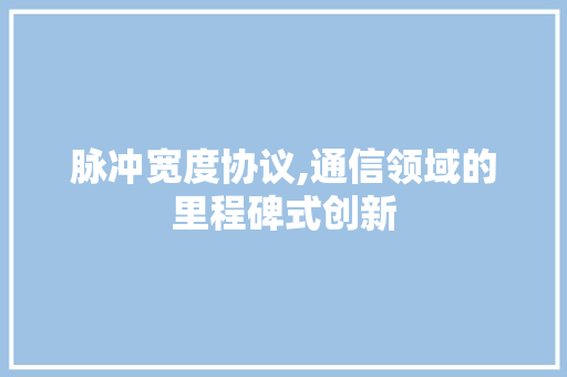 脉冲宽度协议,通信领域的里程碑式创新