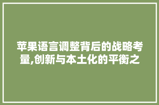 苹果语言调整背后的战略考量,创新与本土化的平衡之路