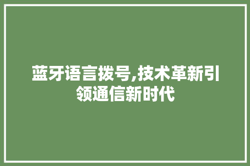 蓝牙语言拨号,技术革新引领通信新时代