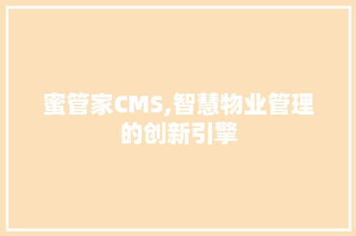 蜜管家CMS,智慧物业管理的创新引擎