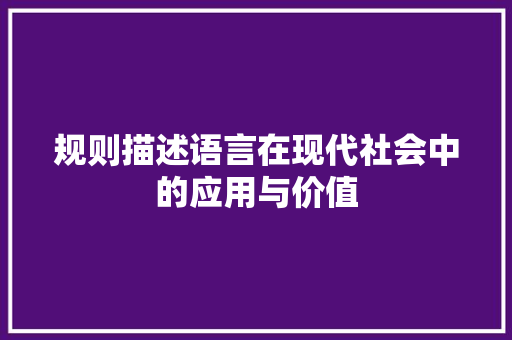 规则描述语言在现代社会中的应用与价值