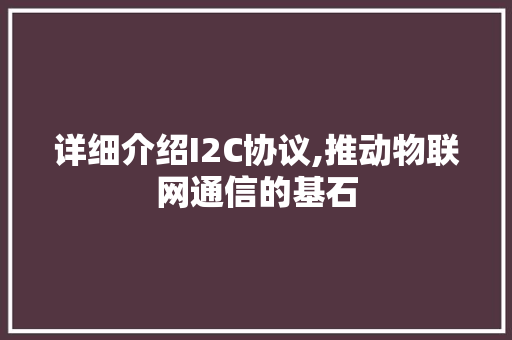 详细介绍I2C协议,推动物联网通信的基石