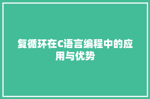 复循环在C语言编程中的应用与优势 种植技巧