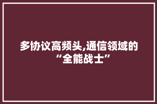 多协议高频头,通信领域的“全能战士”