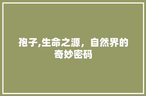 孢子,生命之源，自然界的奇妙密码