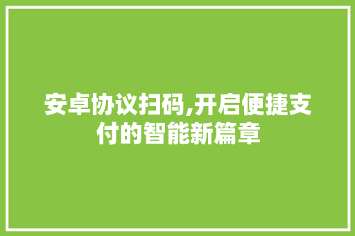 安卓协议扫码,开启便捷支付的智能新篇章