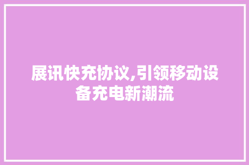 展讯快充协议,引领移动设备充电新潮流 农业常识