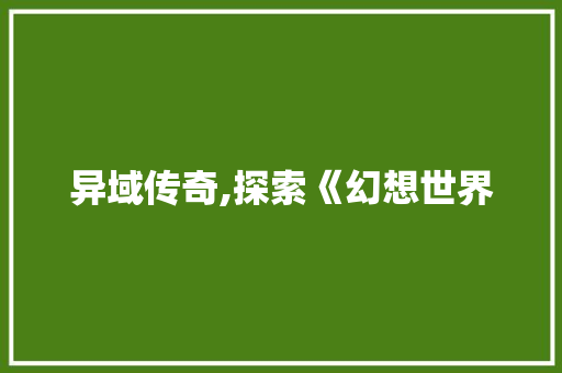 异域传奇,探索《幻想世界