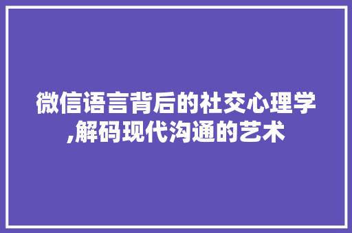 微信语言背后的社交心理学,解码现代沟通的艺术