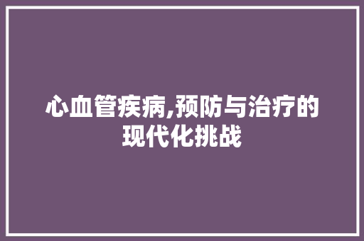 心血管疾病,预防与治疗的现代化挑战