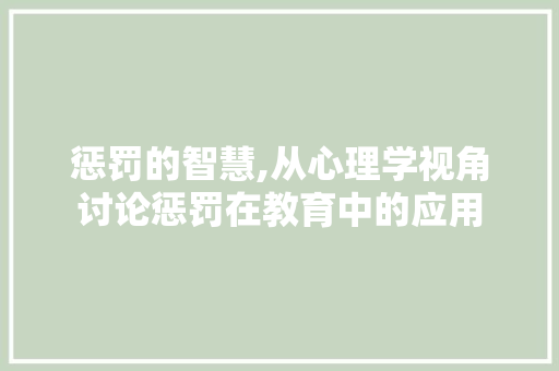惩罚的智慧,从心理学视角讨论惩罚在教育中的应用