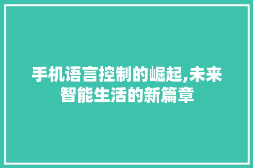 手机语言控制的崛起,未来智能生活的新篇章
