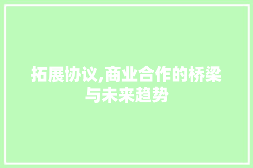 拓展协议,商业合作的桥梁与未来趋势