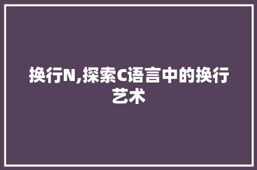 换行N,探索C语言中的换行艺术