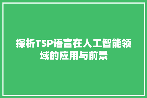 探析TSP语言在人工智能领域的应用与前景 农业常识