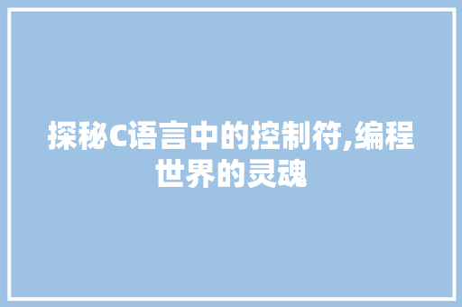 探秘C语言中的控制符,编程世界的灵魂