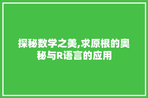探秘数学之美,求原根的奥秘与R语言的应用