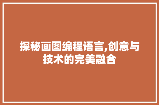 探秘画图编程语言,创意与技术的完美融合 植物种类 探秘画图编程语言,创意与技术的完美融合 植物种类